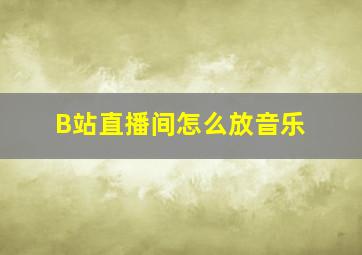 B站直播间怎么放音乐