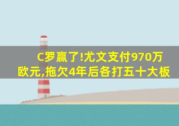 C罗赢了!尤文支付970万欧元,拖欠4年后各打五十大板