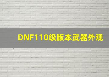 DNF110级版本武器外观