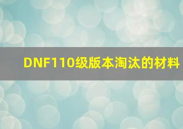 DNF110级版本淘汰的材料