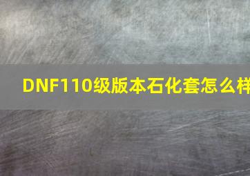 DNF110级版本石化套怎么样