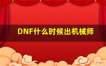 DNF什么时候出机械师