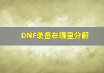 DNF装备在哪里分解