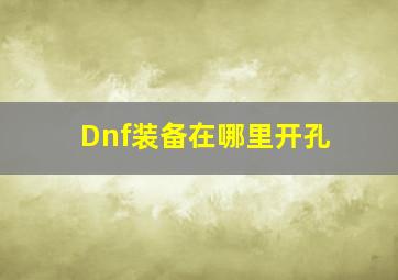 Dnf装备在哪里开孔