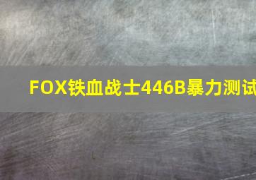 FOX铁血战士446B暴力测试