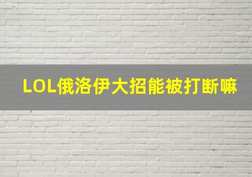 LOL俄洛伊大招能被打断嘛