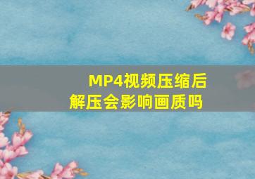 MP4视频压缩后解压会影响画质吗