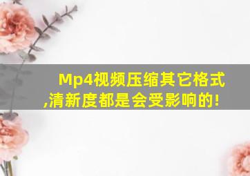 Mp4视频压缩其它格式,清新度都是会受影响的!