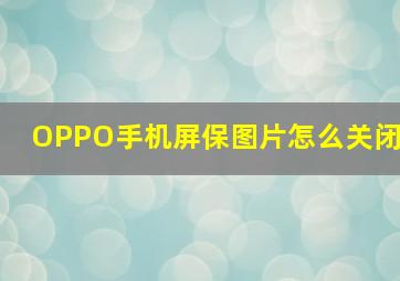 OPPO手机屏保图片怎么关闭