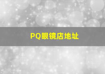 PQ眼镜店地址