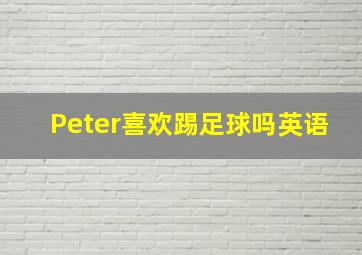 Peter喜欢踢足球吗英语