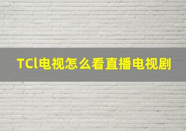 TCl电视怎么看直播电视剧