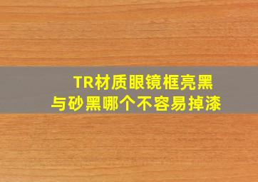 TR材质眼镜框亮黑与砂黑哪个不容易掉漆