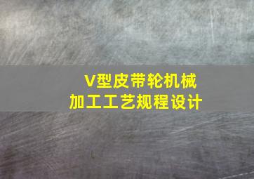 V型皮带轮机械加工工艺规程设计