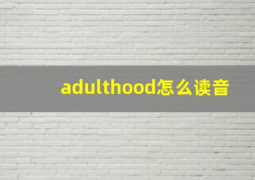 adulthood怎么读音