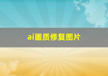 ai画质修复图片