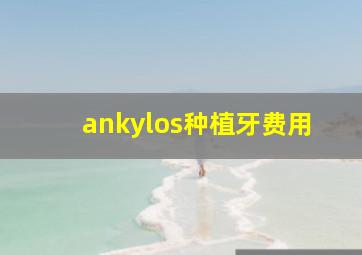 ankylos种植牙费用