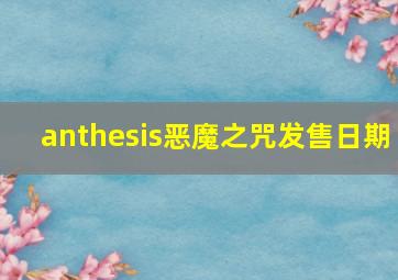 anthesis恶魔之咒发售日期