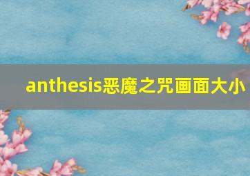 anthesis恶魔之咒画面大小