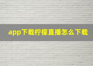 app下载柠檬直播怎么下载