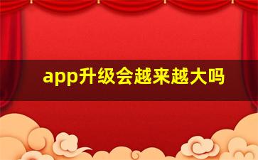 app升级会越来越大吗