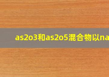 as2o3和as2o5混合物以naoh