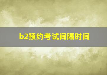 b2预约考试间隔时间