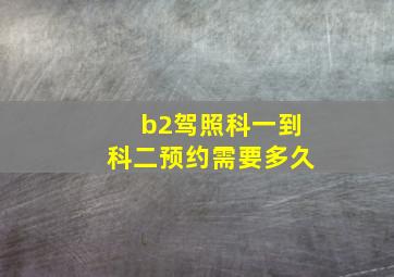 b2驾照科一到科二预约需要多久