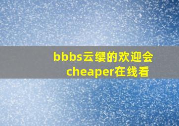 bbbs云缨的欢迎会cheaper在线看