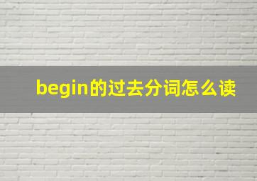 begin的过去分词怎么读