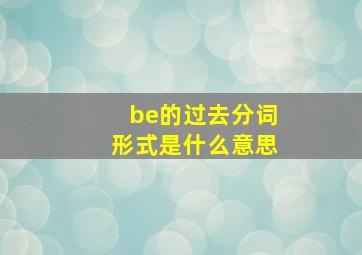 be的过去分词形式是什么意思