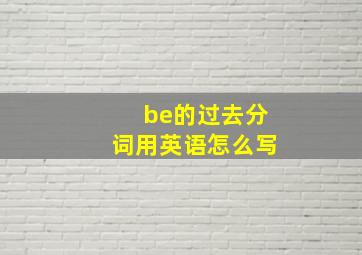 be的过去分词用英语怎么写