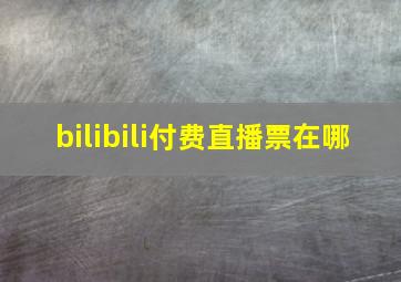 bilibili付费直播票在哪