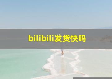 bilibili发货快吗