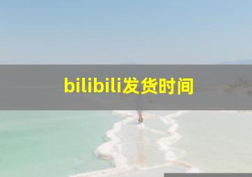 bilibili发货时间