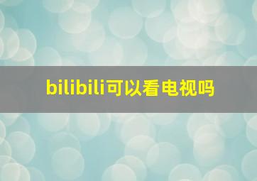 bilibili可以看电视吗