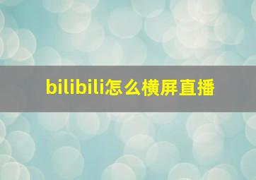 bilibili怎么横屏直播