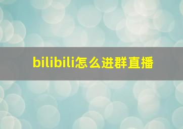 bilibili怎么进群直播