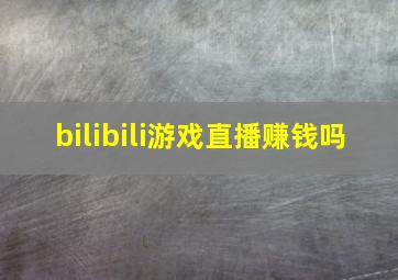 bilibili游戏直播赚钱吗