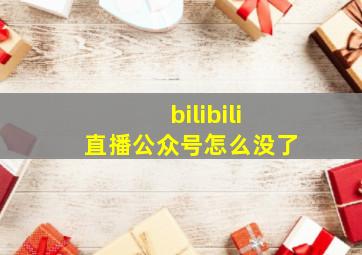 bilibili直播公众号怎么没了