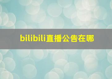 bilibili直播公告在哪