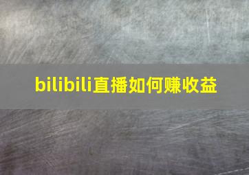 bilibili直播如何赚收益