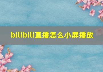 bilibili直播怎么小屏播放