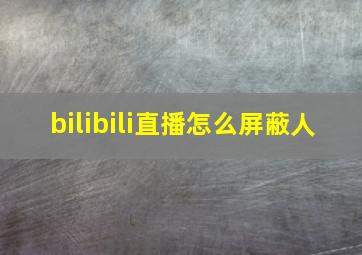 bilibili直播怎么屏蔽人