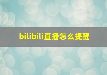 bilibili直播怎么提醒