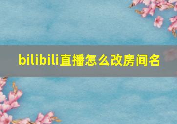 bilibili直播怎么改房间名