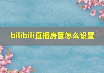 bilibili直播房管怎么设置