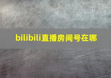 bilibili直播房间号在哪