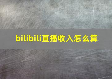 bilibili直播收入怎么算