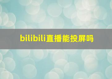 bilibili直播能投屏吗